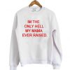 im the only hell my mama ever raised sweatshirt