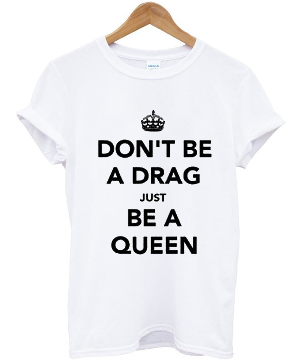 Dont Be A Drag Just Be A Queen T-shirt - teelooks