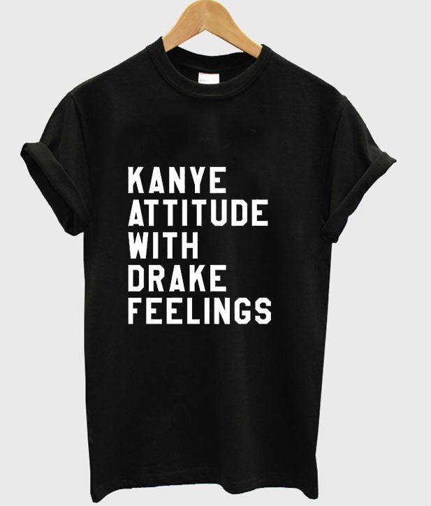 kanye attitude with drake feelings shirt