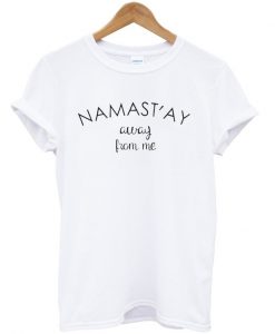 Namast'ay away from me t-shirt