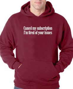 cancel my subscription i'm tired of your issues hoodie