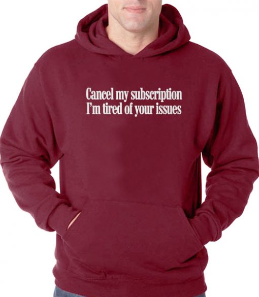 cancel my subscription i'm tired of your issues hoodie