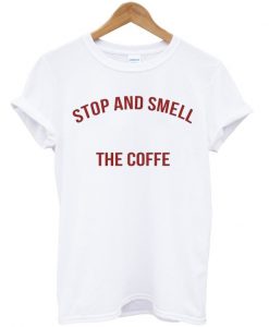 stop and smell the coffee t-shirt