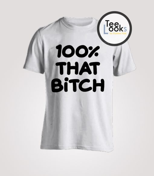 100 That Bitch Uncensored T-Shirt