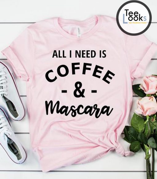 All I Need Is Coffee and Mascara T-shirt