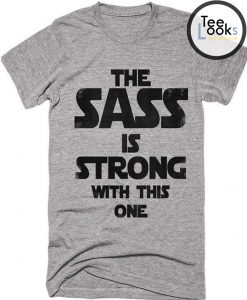 The Sass Is Strong T-shirt
