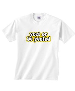Yeet Or To Be Yeeted Shirt RE23