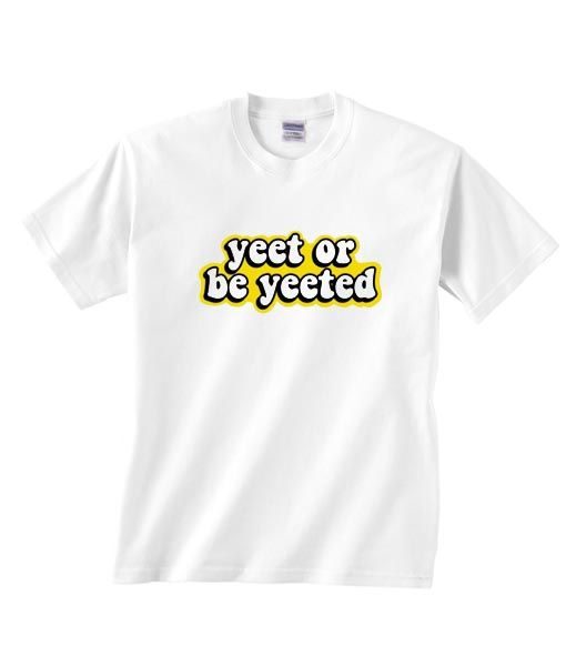 Yeet Or To Be Yeeted Shirt RE23