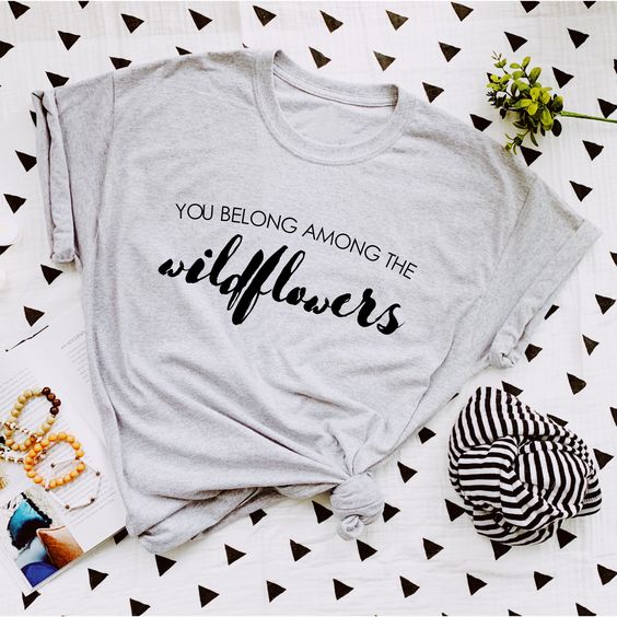 you belong among the wildflowers t shirt